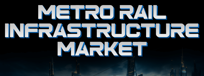 Metro Rail Infrastructure Market