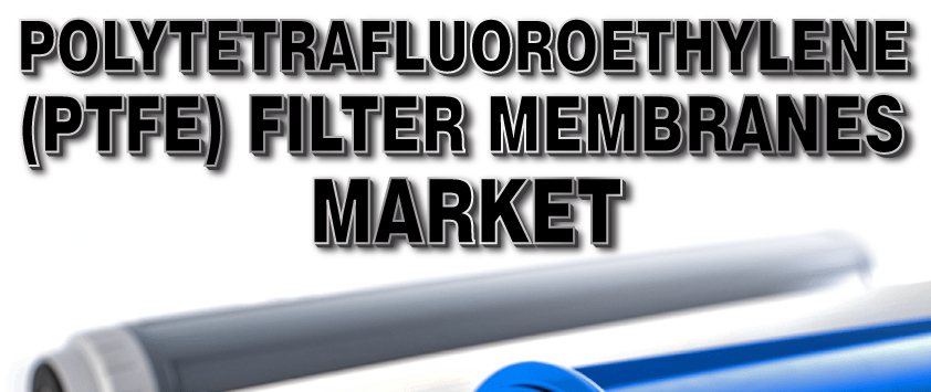 Polytetrafluoroethylene (PTFE) Filter Membranes Market