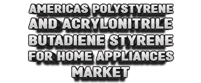 Americas Polystyrene and Acrylonitrile Butadiene Styrene for Home Appliances Market