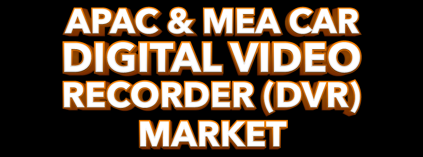 APAC & MEA Car Digital Video Recorder (DVR) Market