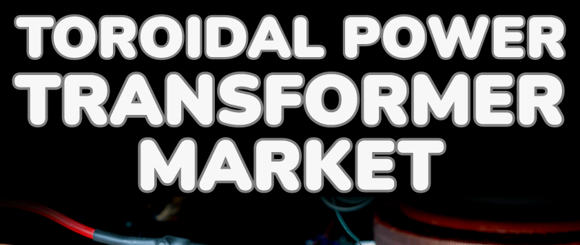 Toroidal Power Transformer Market